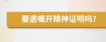 要遗嘱开精神证明吗？