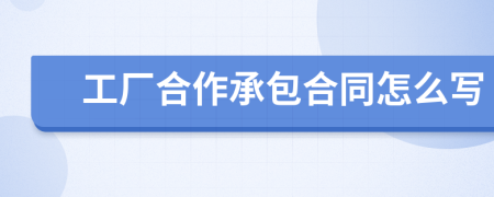 工厂合作承包合同怎么写