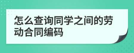 怎么查询同学之间的劳动合同编码