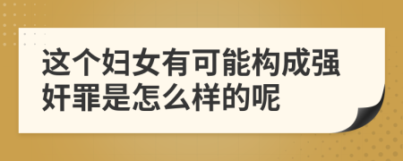 这个妇女有可能构成强奸罪是怎么样的呢