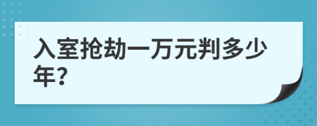 入室抢劫一万元判多少年？