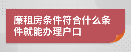 廉租房条件符合什么条件就能办理户口