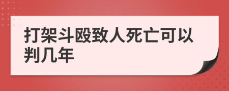 打架斗殴致人死亡可以判几年