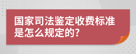 国家司法鉴定收费标准是怎么规定的?