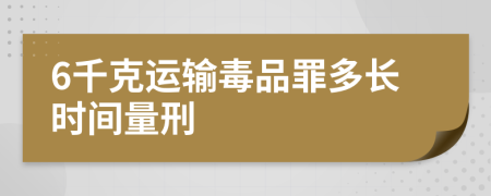 6千克运输毒品罪多长时间量刑