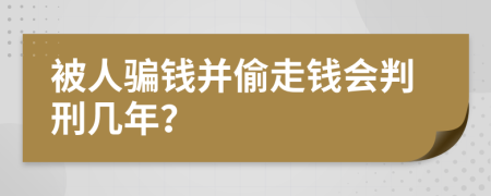 被人骗钱并偷走钱会判刑几年？