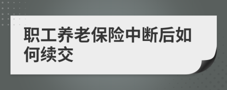 职工养老保险中断后如何续交