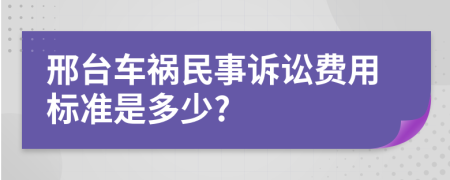 邢台车祸民事诉讼费用标准是多少?