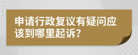 申请行政复议有疑问应该到哪里起诉？