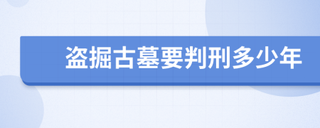 盗掘古墓要判刑多少年