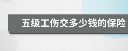 五级工伤交多少钱的保险