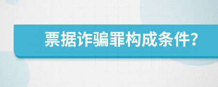 票据诈骗罪构成条件？