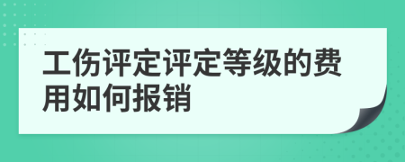 工伤评定评定等级的费用如何报销