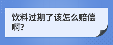 饮料过期了该怎么赔偿啊？