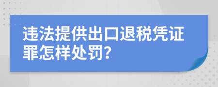 违法提供出口退税凭证罪怎样处罚？