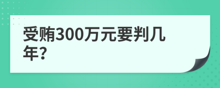 受贿300万元要判几年？