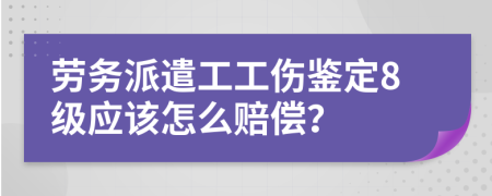 劳务派遣工工伤鉴定8级应该怎么赔偿？