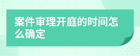 案件审理开庭的时间怎么确定