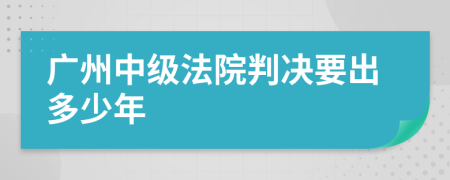 广州中级法院判决要出多少年