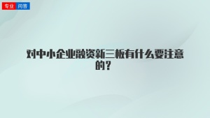 对中小企业融资新三板有什么要注意的？