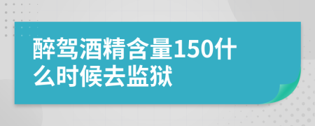 醉驾酒精含量150什么时候去监狱