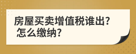 房屋买卖增值税谁出? 怎么缴纳?