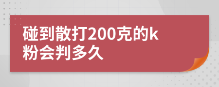 碰到散打200克的k粉会判多久