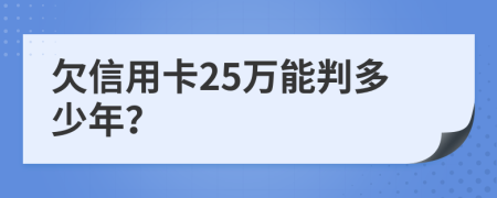 欠信用卡25万能判多少年？