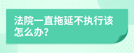 法院一直拖延不执行该怎么办？