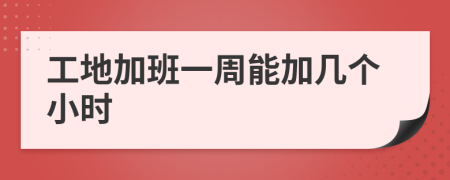 工地加班一周能加几个小时