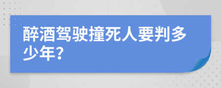 醉酒驾驶撞死人要判多少年？