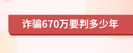 诈骗670万要判多少年