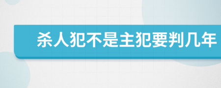 杀人犯不是主犯要判几年