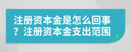 注册资本金是怎么回事？注册资本金支出范围