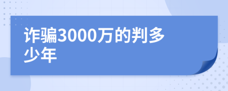 诈骗3000万的判多少年