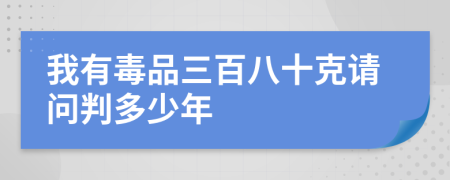 我有毒品三百八十克请问判多少年