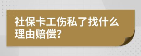 社保卡工伤私了找什么理由赔偿？