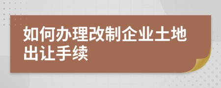 如何办理改制企业土地出让手续