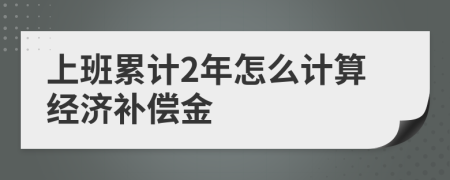 上班累计2年怎么计算经济补偿金