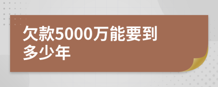 欠款5000万能要到多少年