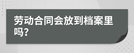 劳动合同会放到档案里吗？