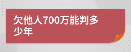 欠他人700万能判多少年