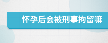 怀孕后会被刑事拘留嘛