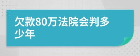 欠款80万法院会判多少年