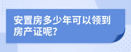 安置房多少年可以领到房产证呢？