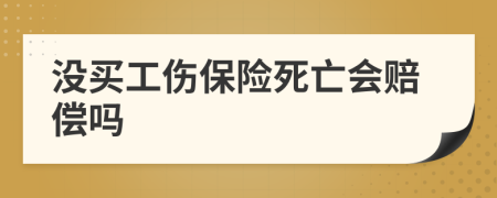 没买工伤保险死亡会赔偿吗