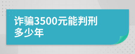 诈骗3500元能判刑多少年