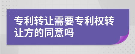 专利转让需要专利权转让方的同意吗