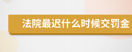 法院最迟什么时候交罚金