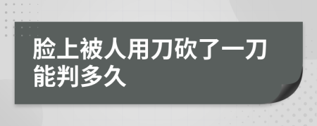 脸上被人用刀砍了一刀能判多久
